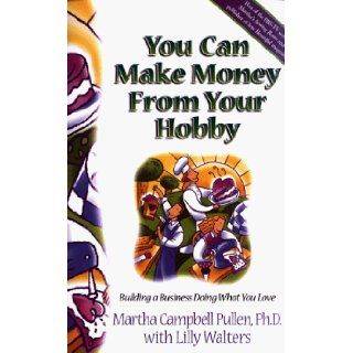 You Can Make Money from Your Hobby Building a Business Doing What You Love Martha Campbell Pullen, Lilly Walters 9780805416572 Books