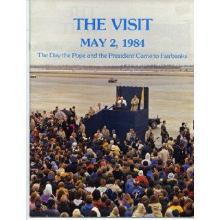 The visit May 2, 1984  the day the Pope and the President came to Fairbanks Brad Reynolds Books
