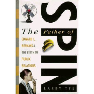 The Father of Spin Edward L. Bernays and the Birth of Public Relations Larry Tye 9780517704356 Books