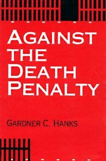 Against the Death Penalty Christian and Secular Arguments Against Capital Punishment (9780836190755) Gardner C. Hanks Books