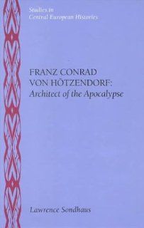 Franz Conrad Von Hotzendorf Architect of the Apocalypse (Central European Histories) Lawrence Sondhaus 9780391040977 Books