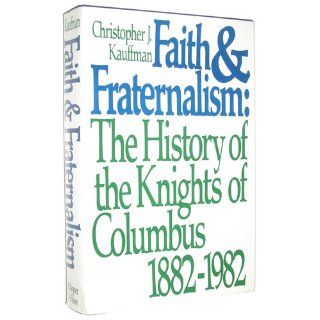 Faith and fraternalism The history of the Knights of Columbus, 1882 1982 Christopher J Kauffman 9780060149406 Books