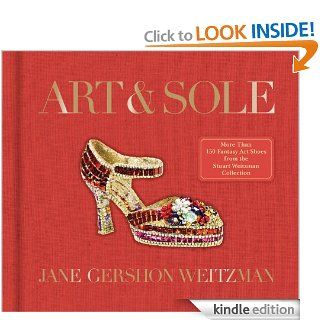 Art & Sole A Spectacular Selection of More Than 150 Fantasy Art Shoes from the Stuart Weitzman Collection eBook Jane Weitzman Kindle Store