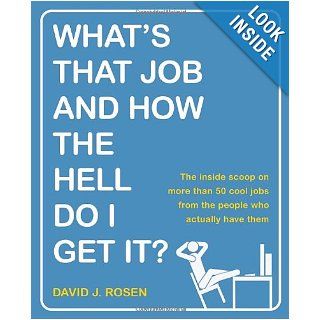 What's That Job and How the Hell Do I Get It? The Inside Scoop on More Than 50 Cool Jobs from People Who Actually Have Them David J. Rosen 9780767926126 Books