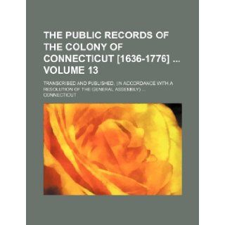 The public records of the colony of Connecticut [1636 1776] Volume 13; transcribed and published, (in accordance with a resolution of the general assembly) Connecticut 9781235389252 Books