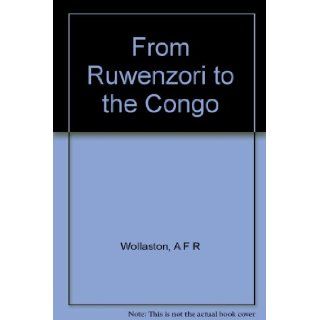 From Ruwenzori to the Congo. A naturalist's journey across Africa A F R Wollaston Books