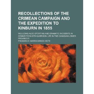 Recollections of the Crimean Campaign and the Expedition to Kinburn in 1855; Including Also Sporting and Dramatic Incidents in Connection with Garriso Frederick Harris Dawes Vieth 9781151034250 Books