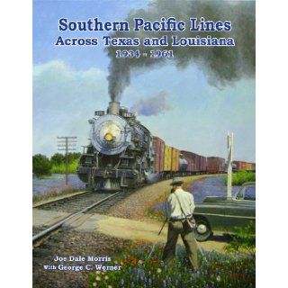 Southern Pacific Lines across Texas and Louisiana, 1934 61 (T&NO) Joe Dale Morris, George C. Werner 9780984624751 Books