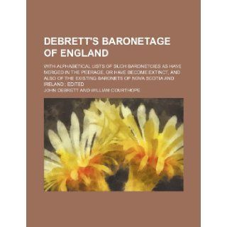 Debrett's Baronetage of England; with alphabetical lists of such baronetcies as have merged in the peerage, or have become extinct, and also of the existing baronets of Nova Scotia and Ireland edited John Debrett 9781231331439 Books