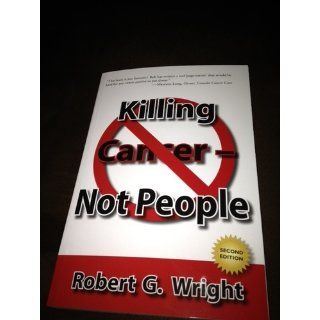 Killing Cancer   Not People Robert G. Wright 9780578063270 Books