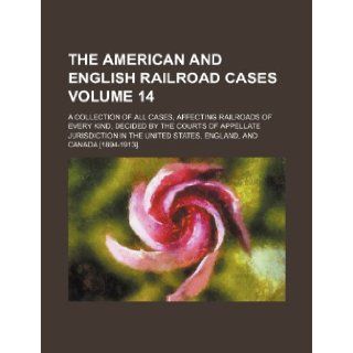 The American and English Railroad Cases Volume 14; A Collection of All Cases, Affecting Railroads of Every Kind, Decided by the Courts of Appellate Ju Books Group 9781236073969 Books