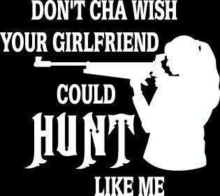 12"don't you wish your girlfriend could hunt like me side view Die Cut decal sticker for any smooth surface such as windows bumpers laptops or any smooth surface. 