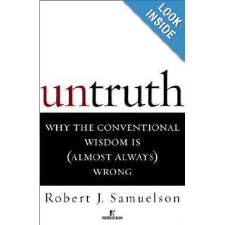 Untruth  Why the Conventional Wisdom is (Almost Always) Wrong Robert J. Samuelson 9780812991642 Books