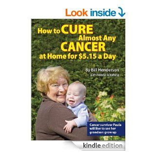How to Cure Almost Any Cancer at Home for $5.15 a Day eBook Bill Henderson, Andrew Scholberg Kindle Store