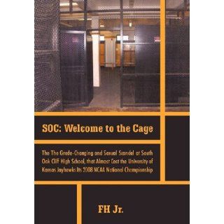 Soc Welcome to the Cage the Grade Changing and Sexual Scandal at South Oak Cliff High School That Almost Cost the Universi Fh Jr. 9781462022014 Books
