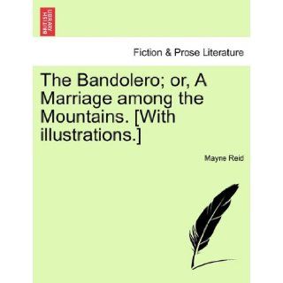 The Bandolero; or, A Marriage among the Mountains. [With illustrations.] Mayne Reid 9781241160715 Books