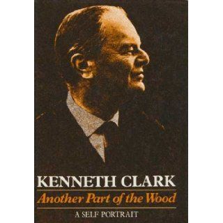 Another Part of the Wood A Self Portrait Kenneth Clark 9780060107833 Books
