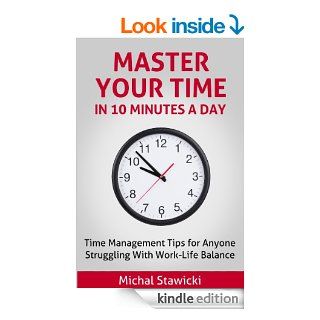 Master Your Time In 10 Minutes a Day Time Management Tips for Anyone Struggling With Work Life Balance (How to Change Your Life in 10 Minutes a Day Book 4) eBook Michal Stawicki Kindle Store