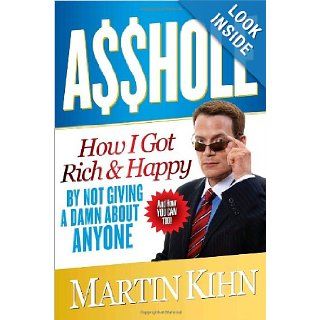Asshole How I Got Rich & Happy by Not Giving a Damn About Anyone & How You Can, Too Martin Kihn 9780767927260 Books