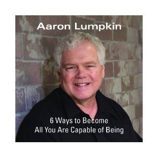 Six Ways to Become All You are Capable of Being Aaron Lumpkin 9780971160514 Books
