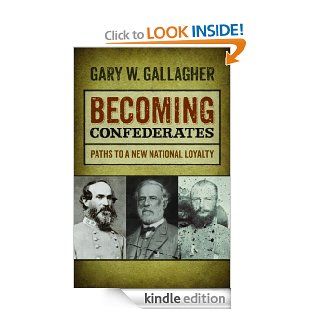 Becoming Confederates Paths to a New National Loyalty (Mercer University Lamar Memorial Lectures) eBook Gary W. Gallagher Kindle Store