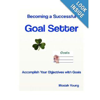 Becoming a Successful Goal Setter Accomplish Your Objectives with Goals Mosiah Young 9781489548153 Books