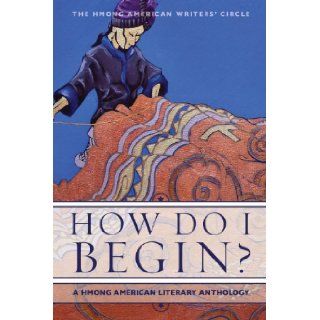 How Do I Begin? A Hmong American Literary Anthology (Hmong American Writers' Circle) The Hmong American Writer's Circle 9781597141505 Books