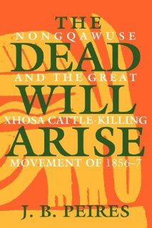 The Dead Will Arise Nongqawuse and the Great Xhosa Cattle Killing Movement of 1856 7 (9780253205247) J. B. Peires Books