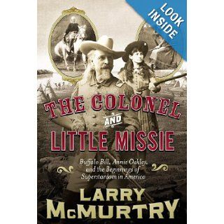 The Colonel and Little Missie Buffalo Bill, Annie Oakley, and the Beginnings of Superstardom in America Larry McMurtry 9780743271714 Books