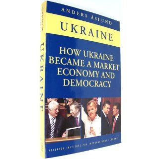 How Ukraine Became a Market Economy and Democracy Anders Aslund 9780881324273 Books
