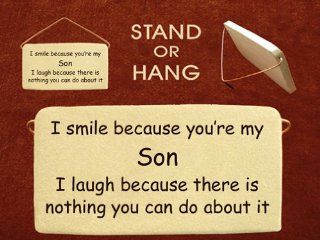 I smile because you are my son I laugh because there is nothing you can do about it. Mountain Meadows ceramic plaques and wall signs with sayings and quotes about sons. Made by Mountain Meadows in the USA.   Decorative Plaques