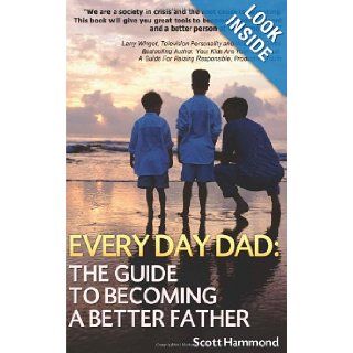 Every Day Dad The Guide to Becoming a Better Father Scott Hammond 9781450536646 Books