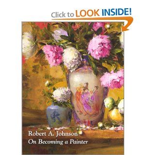 On Becoming a Painter Robert A. Johnson, Steve Vickery, Senator John W. Warner 9780970949103 Books