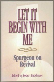 Let It Begin With Me Spurgeon on Revival (9781569550151) C. H. Spurgeon, Robert Backhouse Books