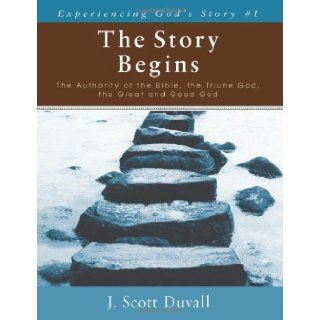 The Story Begins The Authority of the Bible, the Triune God, the Great and Good God (Experiencing God's Story) J. Scott Duvall 9780825425950 Books