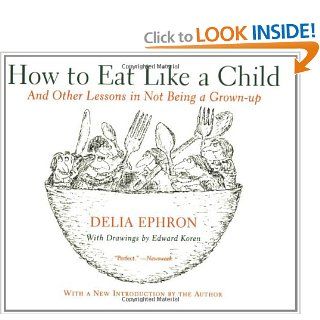 How to Eat Like a Child And Other Lessons in Not Being a Grown up Delia Ephron 9780060936754 Books