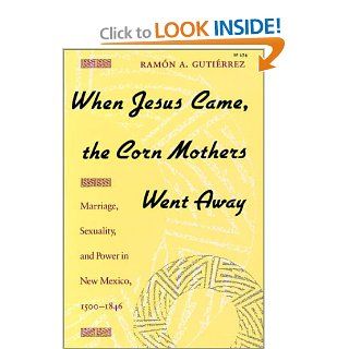 When Jesus Came, the Corn Mothers Went Away Marriage, Sexuality, and Power in New Mexico, 1500 1846 Ramon A. Gutierrez 9780804718325 Books