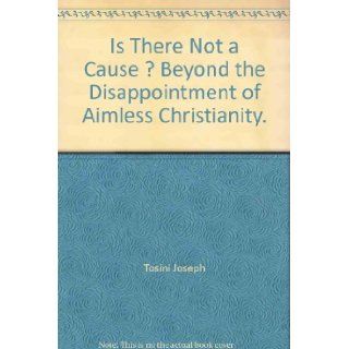 Is There Not a Cause?  Beyond the Disappointment of Aimless Christianity Joseph Tosini 9780939159215 Books