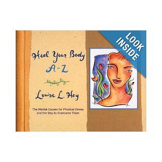 Heal Your Body A Z The Mental Causes for Physical Illness and the Way to Overcome Them Louise L Hay 9781561707928 Books