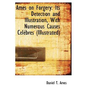 Ames on Forgery Its Detection and Illustration, With Numerous Causes Clbres (Illustrated) (9781110241569) Daniel T. Ames Books