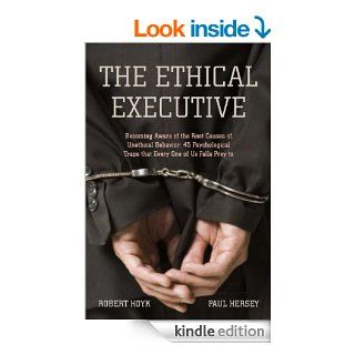 The Ethical Executive Becoming Aware of the Root Causes of Unethical Behavior 45 Psychological Traps that Every One of Us Falls Prey To eBook Robert Hoyk, Paul Hersey Kindle Store