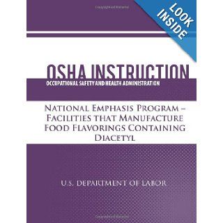 OSHA Instruction National Emphasis Program   Facilities that Manufacture Food Flavorings Containing Diacetyl U.S. Department of Labor, Occupational Safety and Health Administration 9781479343126 Books
