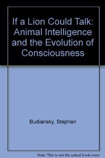 If a Lion Could Talk Animal Intelligence and the Evolution of Consciousness Stephen Budiansky 9780756765552 Books