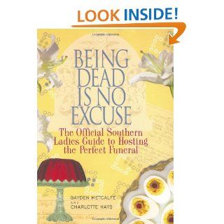 Being Dead Is No Excuse The Official Southern Ladies Guide To Hosting the Perfect Funeral Gayden Metcalfe, Charlotte Hays 9781401359348 Books