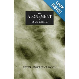 The Atonement of Jesus Christ A study of the saving atonement of Jesus Christ Kevan Kingsley Clawson, John Hopkins, Jaime Clawson 9780971454019 Books