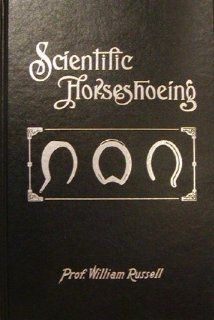 Practical Scientific Horseshoeing for Leveling and Balancing the Action and Gate of Horses and Remedying and Curing the Different Diseases of the foot William Russell 9780944707012 Books