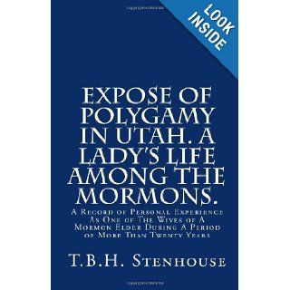 Expose of Polygamy in Utah. A Lady's Life Among The Mormons. A Record of Personal Experience As One of The Wives of A Mormon Elder During A Period of More Than Twenty Years Mrs. T.B.H. Stenhouse 9781456325190 Books