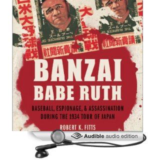 Banzai Babe Ruth Baseball, Espionage, and the Assassination during the 1934 Tour of Japan (Audible Audio Edition) Robert K. Fitts, Robin Bloodworth Books