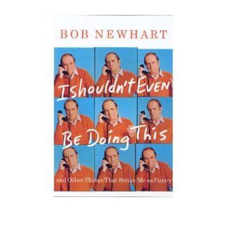 [ I Shouldn't Even Be Doing This And Other Things That Strike Me as Funny ] I SHOULDN'T EVEN BE DOING THIS AND OTHER THINGS THAT STRIKE ME AS FUNNY by Newhart, Bob ( Author ) ON Jan   01   1900 Hardcover Bob Newhart Books