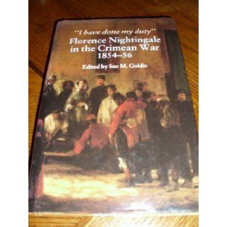 "I Have Done My Duty" Florence Nightingale in the Crimean War, 1854 58 (9780877451853) Florence Nightingale, Sue M. Goldie Books